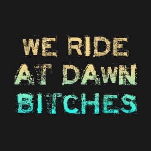 We Ride At Dawn Bitches T-Shirt