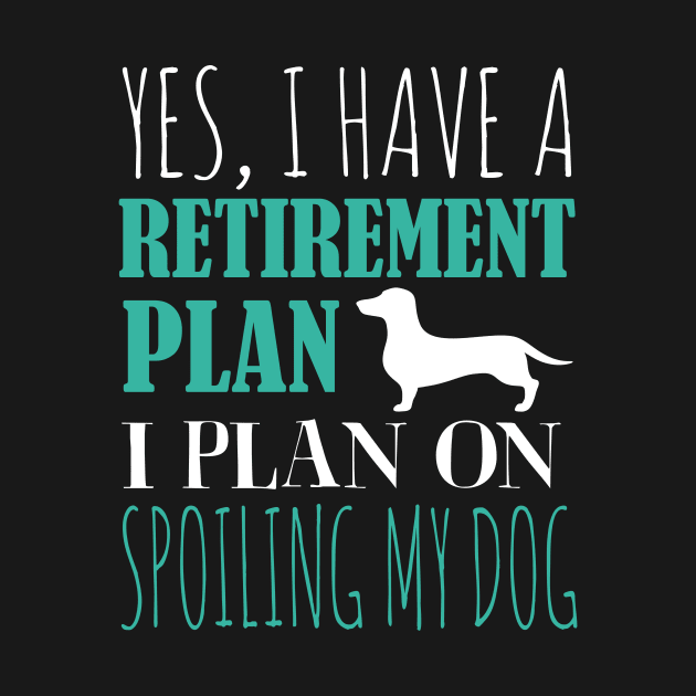 Yes I Have A Retirement Plan I Plan On Spoiling My Dog by fromherotozero