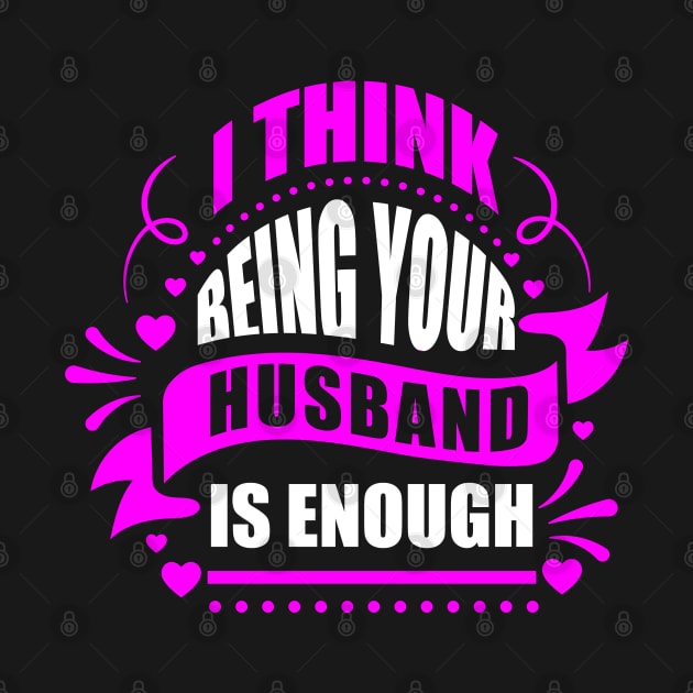 I Think Being Your Husband Is Enough by Sanzida Design