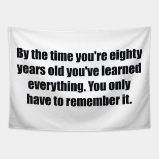 By the time you're eighty years old you've learned everything. You only have to remember it Tapestry