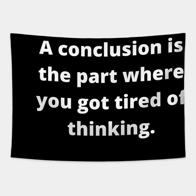 A conclusion is the part where you got tired of thinking Tapestry by Word and Saying