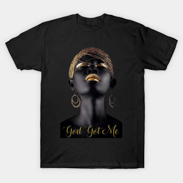 African American Women, Black Queen, African Queen, African American Women God Got Me - African American Women - T-Shirt