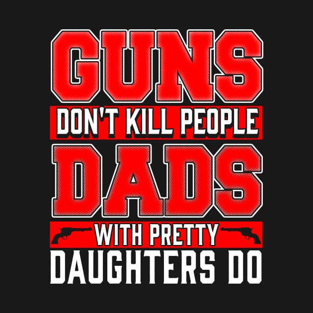 Guns Don't Kill People, Dads with Pretty Daughters Do by Kayluxdesigns