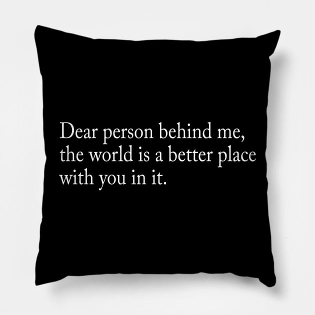 Dear person behind me, the world is a better place with you in it Pillow by TheCosmicTradingPost