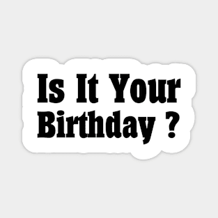 Is It Your Birthday ? Magnet