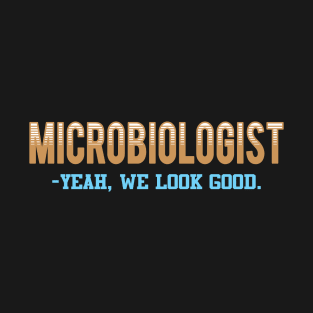 Microbiologist - yeah, we look good T-Shirt