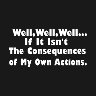 Well Well Well, If It Isn't The Consequences of My Own Actions T-Shirt