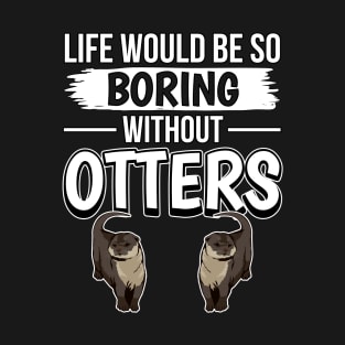 Sea Otter Life Would Be So Boring Without Otters T-Shirt