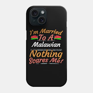 I'm Married To A Malawian Nothing Scares Me - Gift for Malawian From Malawi Africa,Eastern Africa, Phone Case