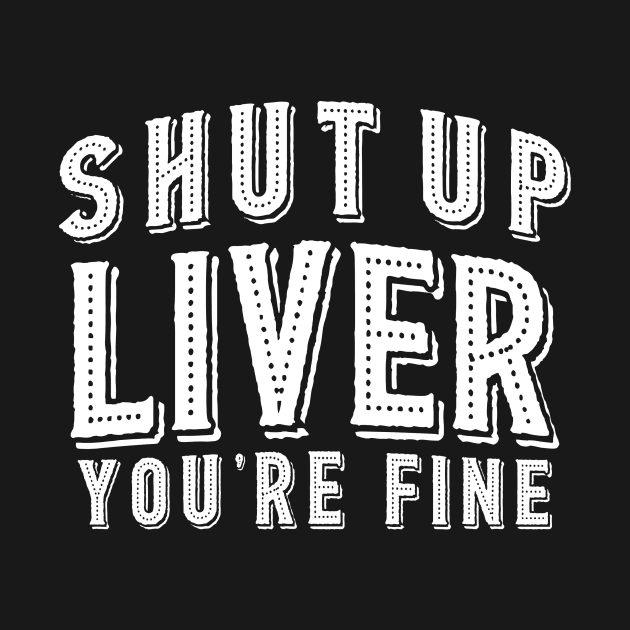 Shut Up Liver You're Fine by lanangtelu