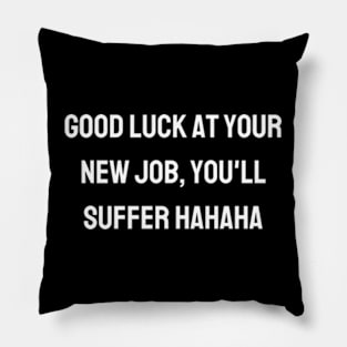 Good luck at your new job, you'll suffer hahaha Pillow