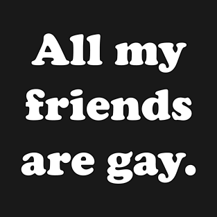 All my friends are gay. T-Shirt