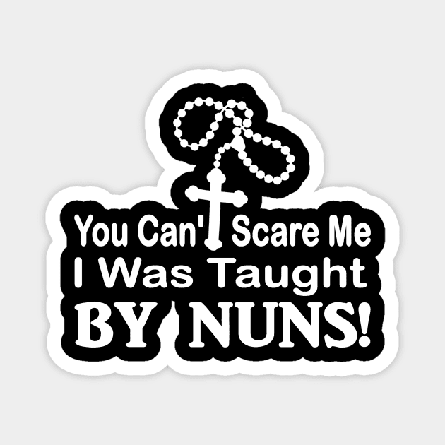 You cant scare me I was taught by Nuns funny Magnet by pickledpossums