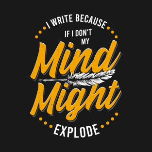 Writer I Write Because If I Don't My Mind Might Explode T-Shirt