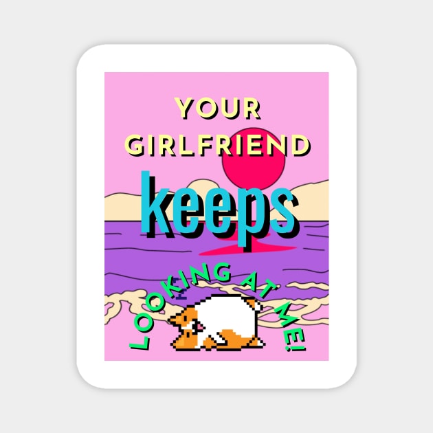 your girlfriend keeps looking at me Magnet by Cherry Cloud Puff