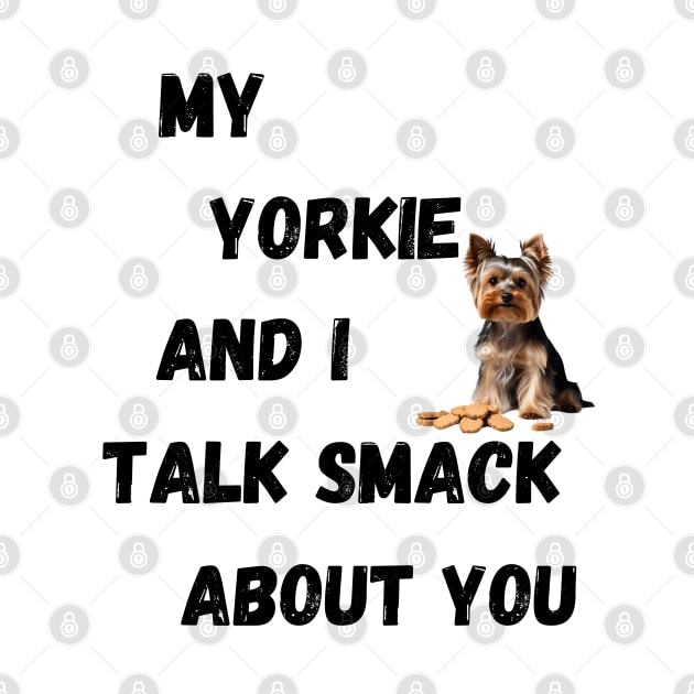 My Yorkie and I Talk Shit by Doodle and Things