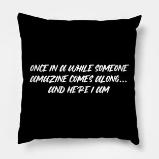 Once in awhile someone amazing comes along and here i am T-shirt Gift Pillow