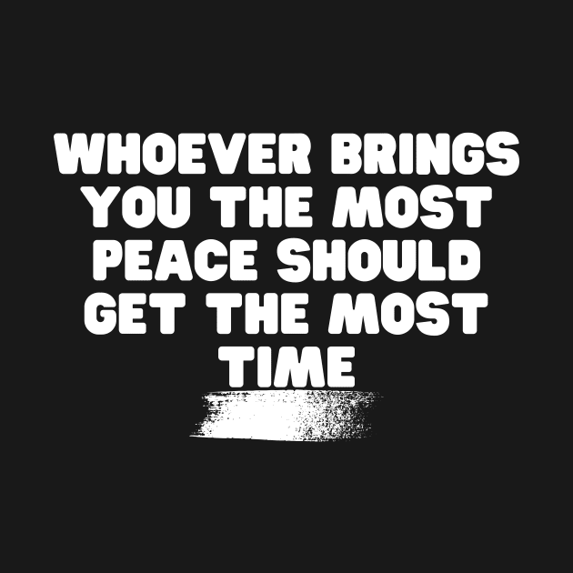 Whoever Brings You The Most Peace Should Get The Most Time by Weekendfun22