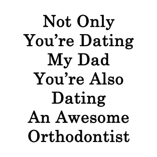 Not Only You're Dating My Dad You're Also Dating An Awesome Orthodontist T-Shirt