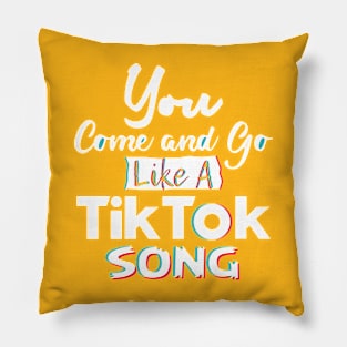 You come and go like a Tiktok song Pillow