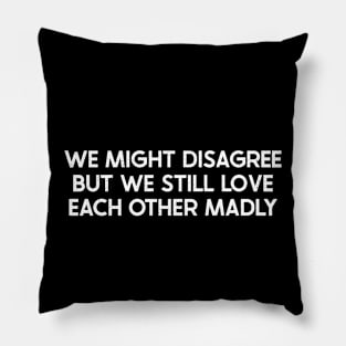 We Might Disagree, But We Still Love Each Other Madly Pillow