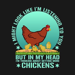 I Might Look Like I'm Listening To You But In My Head I'm Thinking About Getting More Chickens T-Shirt