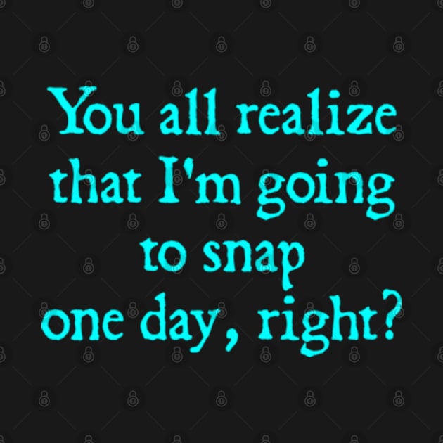 You all realize that I'm going to snap one day, right? by  hal mafhoum?