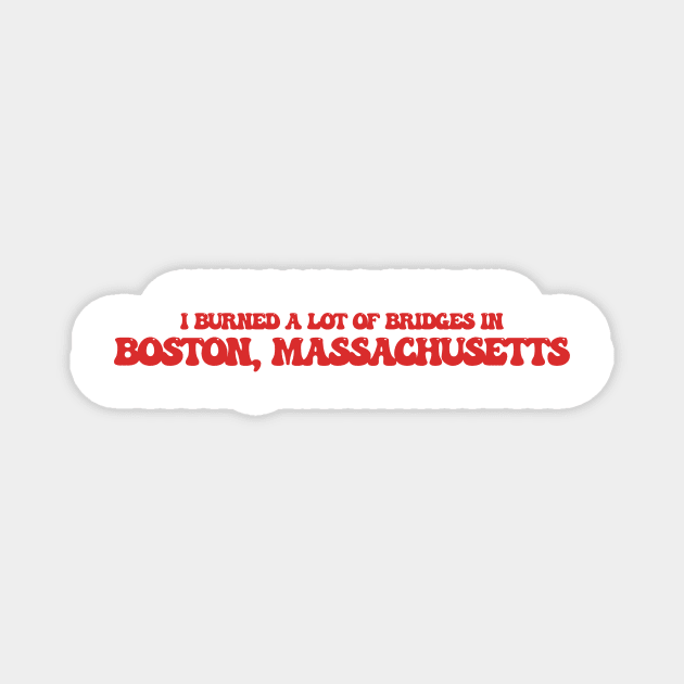 I burned a lot of bridges in Boston, Massachusetts Magnet by Curt's Shirts