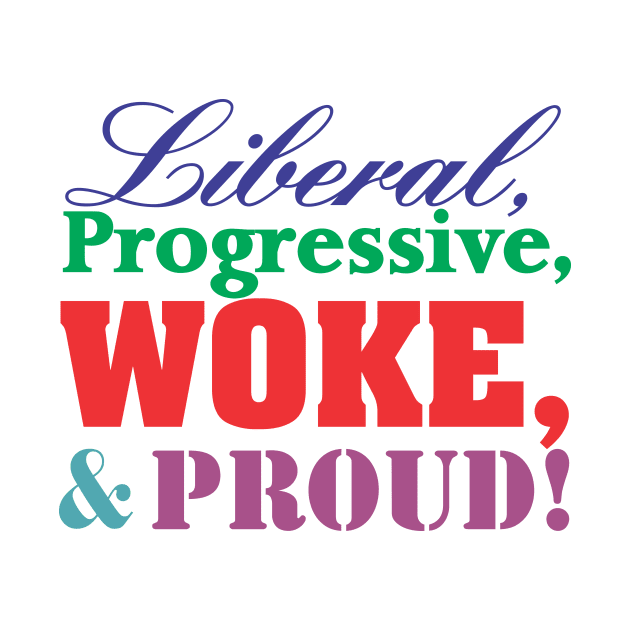 Liberal, Progressive, WOKE, and Proud! by Norwood Designs