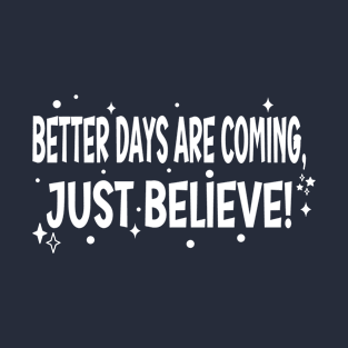 Better Days are Coming. Just Believe! T-Shirt