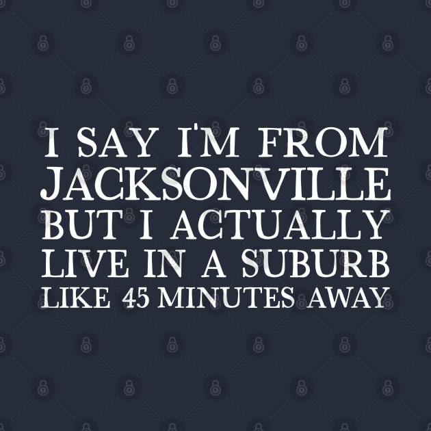 I Say I'm From Jacksonville ... But I Actually Live In A Suburb Like 45 Minutes Away by DankFutura