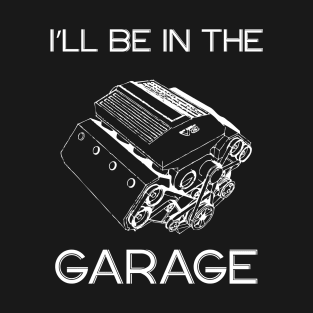 I’ll Be In The Garage, Father’s Day Gift Idea T-Shirt