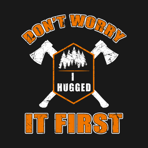 Don't Worry I Hugged It First T-Shirt Tree Cutter Logger Tee by blimbercornbread