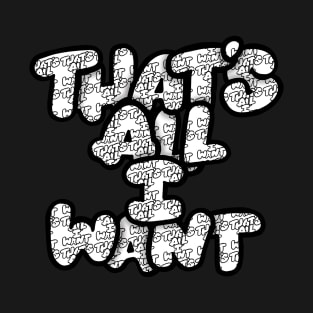 That's All I Want lettering series T-Shirt