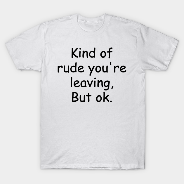 Kind of rude you're leaving, but ok. Coworker Leaving Gift Idea With Funny Saying - Coworker Or Colleague - T-Shirt | TeePublic Kind of rude you're leaving, but ok. Coworker Leaving Gift Idea With Funny Saying - Coworker Or Colleague - T-Shirt | TeePublic