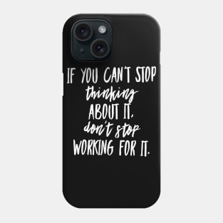 If You Can't Stop Thinking About It Don't Stop Working For It Phone Case