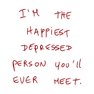 I’m The Happiest Depressed Person You’ll Ever Meet. T-Shirt