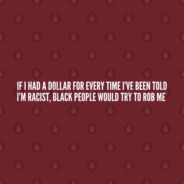 Insensitive - If I Had A Dollar Every Time I've Been Told I'm Racist - Funny joke Statement Humor Slogan by sillyslogans