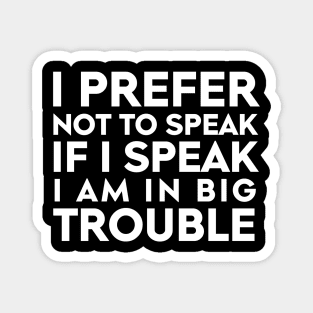 I Prefer Not To Speak, If I Speak I Am In Big Trouble Magnet