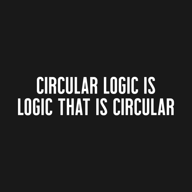 Circular Logic is Logic That Is Circular by Skelton Merch