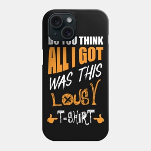 DO You Think All I Got Was This Lousy T-shirt Phone Case