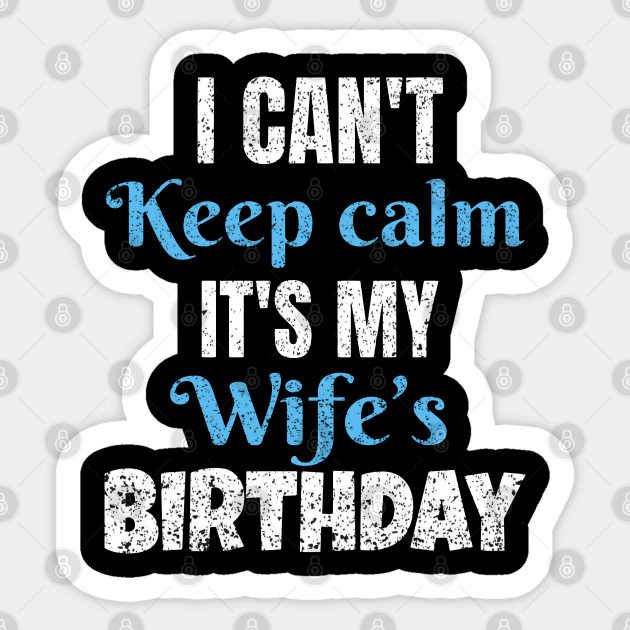 I Can T Keep Calm It S My Wife S Birthday Gift Wife Birthday Gift Ideas Sticker Teepublic Uk