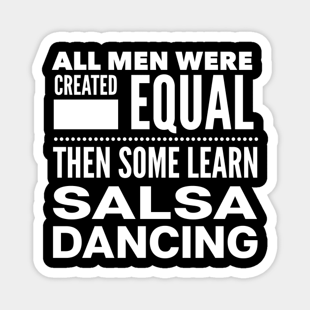 ALL MEN WERE CREATED EQUAL THEN SOME LEARN SALSA DANCING Man Latin Dancer Statement Gift Magnet by ArtsyMod