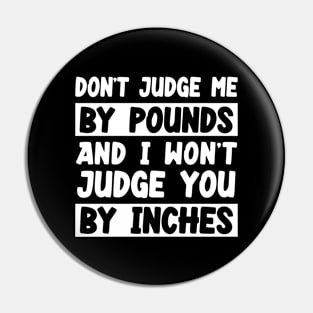 Don't Judge Me By Pounds And I Won't Judge You By Inches Pin