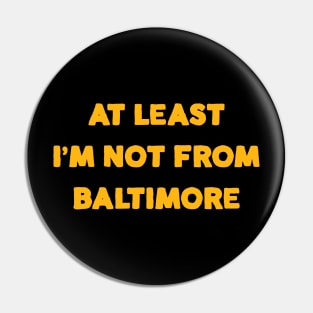 At Least I'm Not From... Baltimore Pin