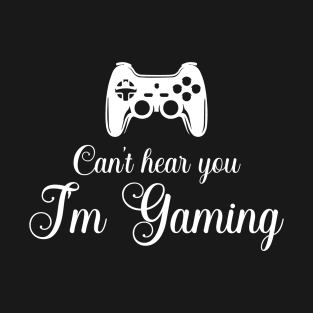 Can't hear you I am gaming T-Shirt