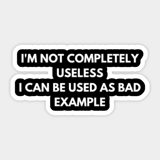 I'M Not Completely Useless I Can Be Used As Bad Example - Im Not Completely  Useless - Sticker | Teepublic