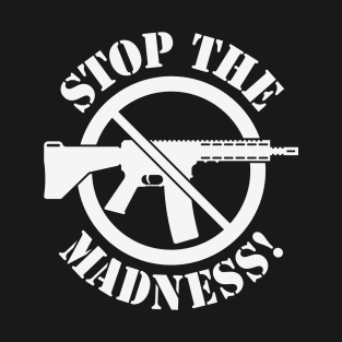 Stop The Madness! (Gun Reform / No Weapons / White) T-Shirt