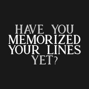 Have you Memorized Your Lines Yet? T-Shirt