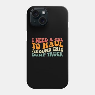 I Need A Cdl To Haul Around This Dump Truck Phone Case